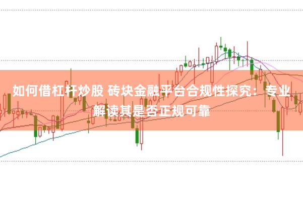 如何借杠杆炒股 砖块金融平台合规性探究：专业解读其是否正规可靠