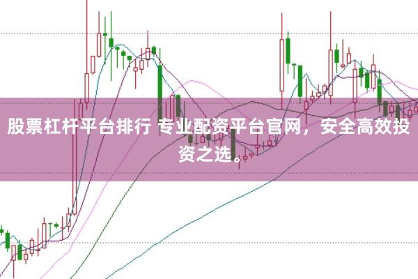 股票杠杆平台排行 专业配资平台官网，安全高效投资之选。