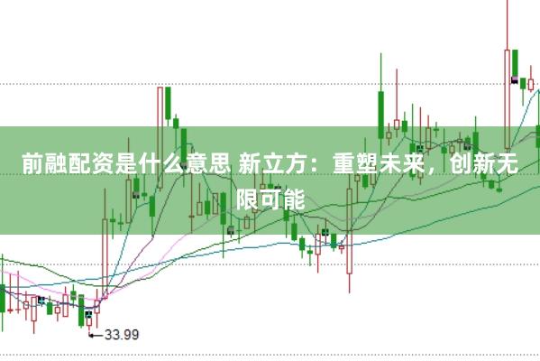 前融配资是什么意思 新立方：重塑未来，创新无限可能