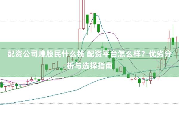 配资公司赚股民什么钱 配资平台怎么样？优劣分析与选择指南