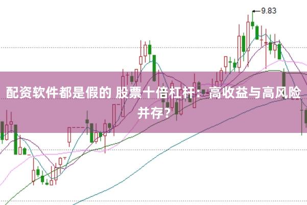 配资软件都是假的 股票十倍杠杆：高收益与高风险并存？