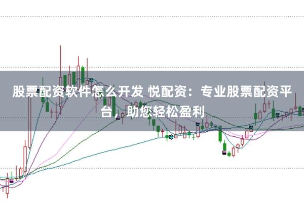 股票配资软件怎么开发 悦配资：专业股票配资平台，助您轻松盈利