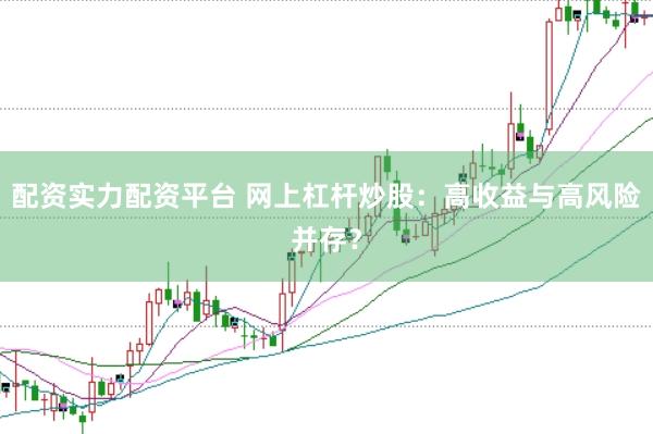 配资实力配资平台 网上杠杆炒股：高收益与高风险并存？