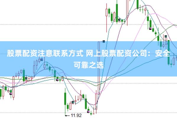 股票配资注意联系方式 网上股票配资公司：安全可靠之选