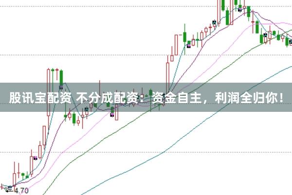 股讯宝配资 不分成配资：资金自主，利润全归你！