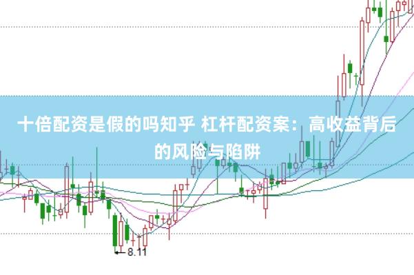 十倍配资是假的吗知乎 杠杆配资案：高收益背后的风险与陷阱