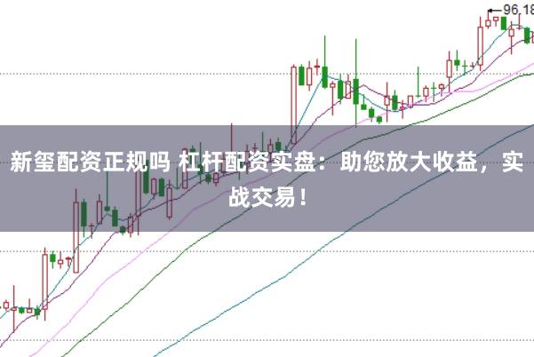 新玺配资正规吗 杠杆配资实盘：助您放大收益，实战交易！