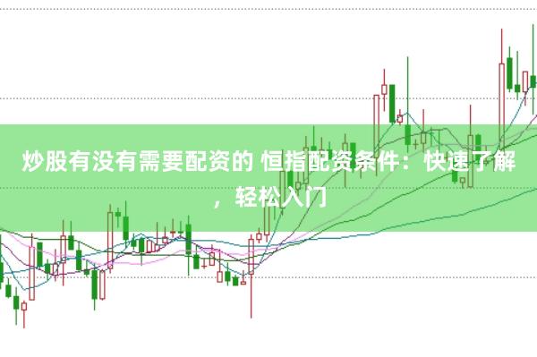 炒股有没有需要配资的 恒指配资条件：快速了解，轻松入门