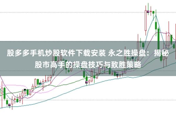 股多多手机炒股软件下载安装 永之胜操盘：揭秘股市高手的操盘技巧与致胜策略