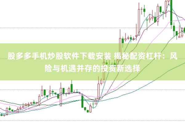 股多多手机炒股软件下载安装 揭秘配资杠杆：风险与机遇并存的投资新选择