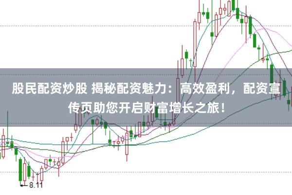 股民配资炒股 揭秘配资魅力：高效盈利，配资宣传页助您开启财富增长之旅！