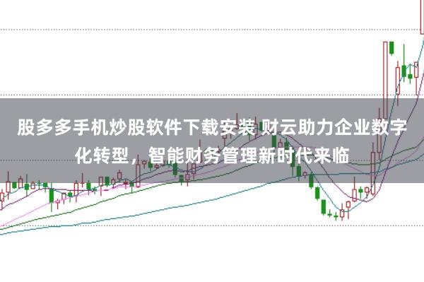 股多多手机炒股软件下载安装 财云助力企业数字化转型，智能财务管理新时代来临
