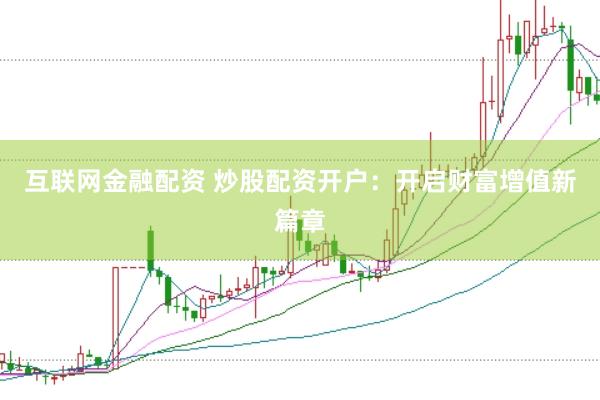 互联网金融配资 炒股配资开户：开启财富增值新篇章