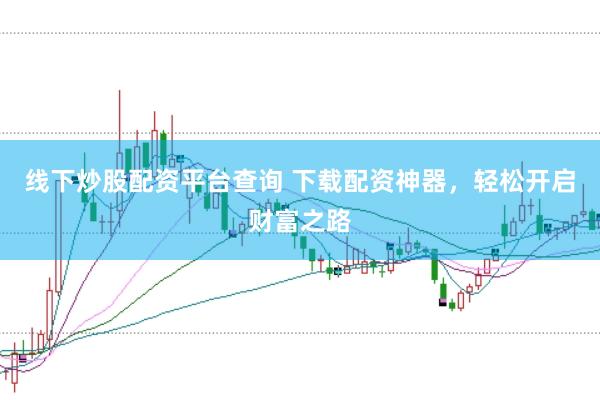 线下炒股配资平台查询 下载配资神器，轻松开启财富之路