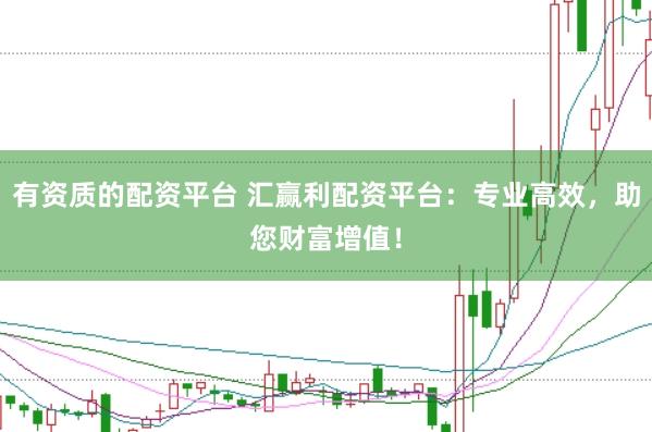 有资质的配资平台 汇赢利配资平台：专业高效，助您财富增值！