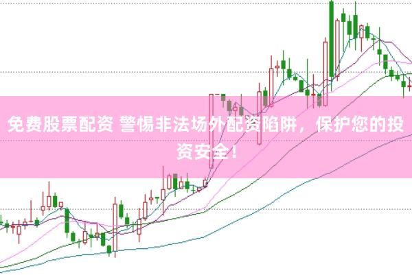 免费股票配资 警惕非法场外配资陷阱，保护您的投资安全！