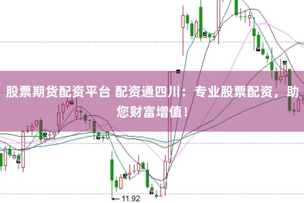 股票期货配资平台 配资通四川：专业股票配资，助您财富增值！