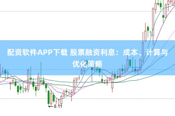 配资软件APP下载 股票融资利息：成本、计算与优化策略