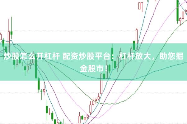 炒股怎么开杠杆 配资炒股平台：杠杆放大，助您掘金股市！