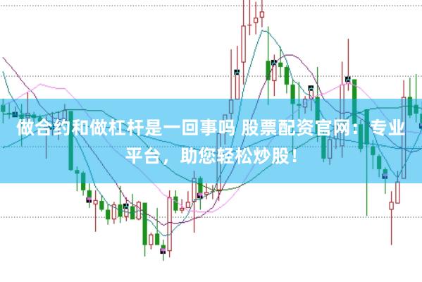 做合约和做杠杆是一回事吗 股票配资官网：专业平台，助您轻松炒股！