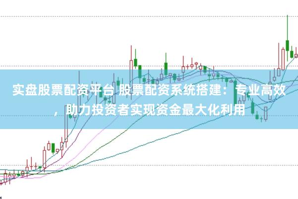 实盘股票配资平台 股票配资系统搭建：专业高效，助力投资者实现资金最大化利用