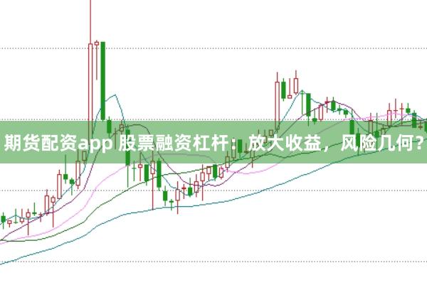 期货配资app 股票融资杠杆：放大收益，风险几何？