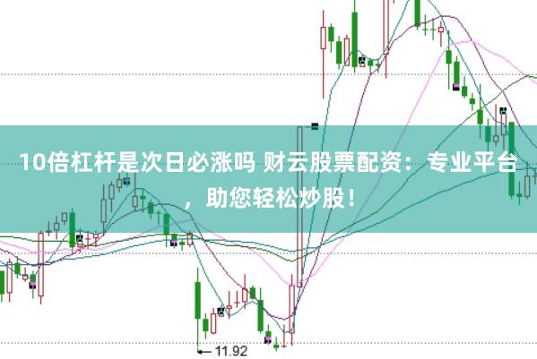 10倍杠杆是次日必涨吗 财云股票配资：专业平台，助您轻松炒股！