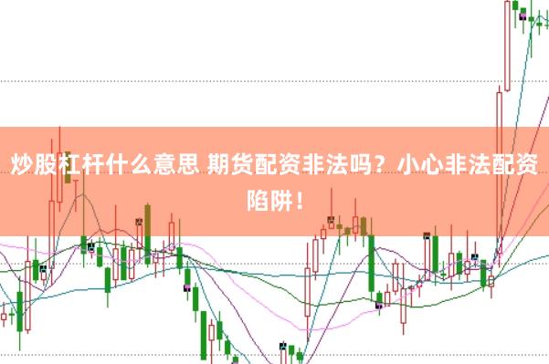 炒股杠杆什么意思 期货配资非法吗？小心非法配资陷阱！