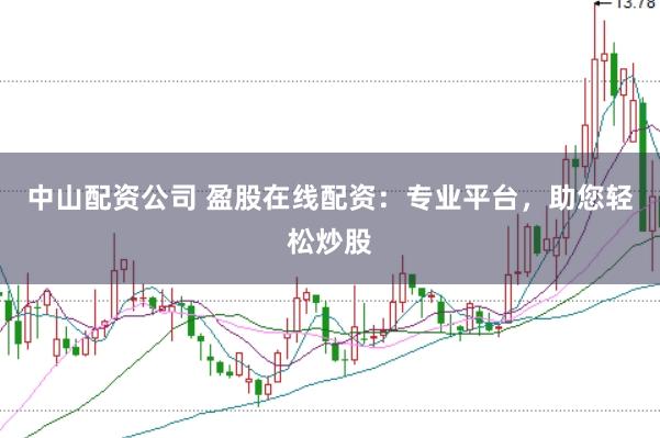 中山配资公司 盈股在线配资：专业平台，助您轻松炒股