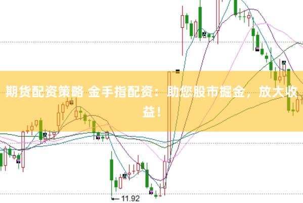 期货配资策略 金手指配资：助您股市掘金，放大收益！