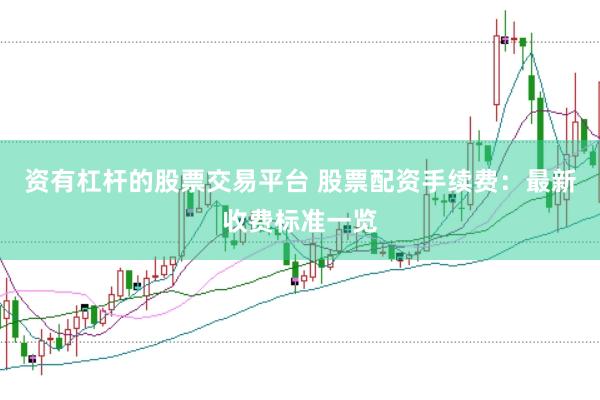 资有杠杆的股票交易平台 股票配资手续费：最新收费标准一览