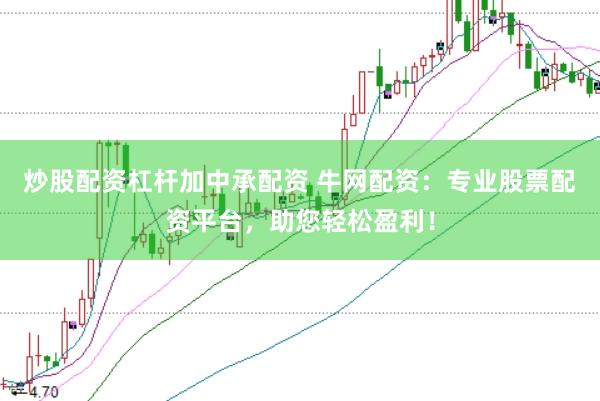 炒股配资杠杆加中承配资 牛网配资：专业股票配资平台，助您轻松盈利！