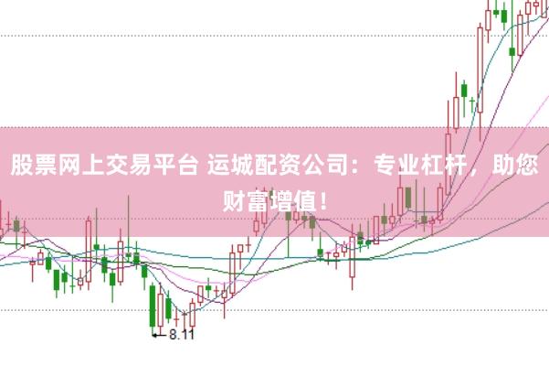 股票网上交易平台 运城配资公司：专业杠杆，助您财富增值！