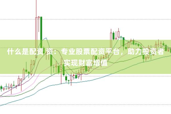 什么是配资 资：专业股票配资平台，助力投资者实现财富增值