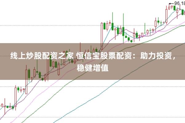 线上炒股配资之家 恒信宝股票配资：助力投资，稳健增值