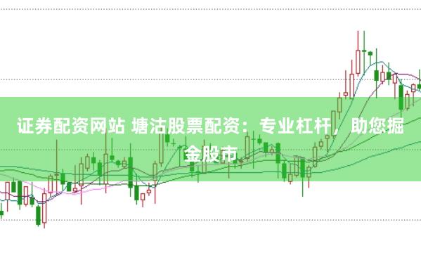 证券配资网站 塘沽股票配资：专业杠杆，助您掘金股市