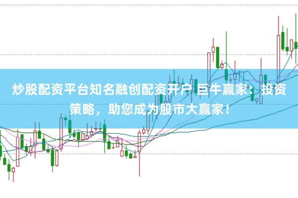 炒股配资平台知名融创配资开户 巨牛赢家：投资策略，助您成为股市大赢家！