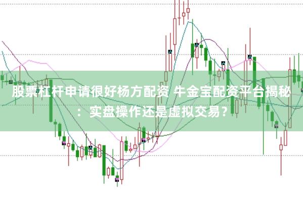 股票杠杆申请很好杨方配资 牛金宝配资平台揭秘：实盘操作还是虚拟交易？