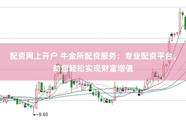 配资网上开户 牛金所配资服务：专业配资平台，助您轻松实现财富增值