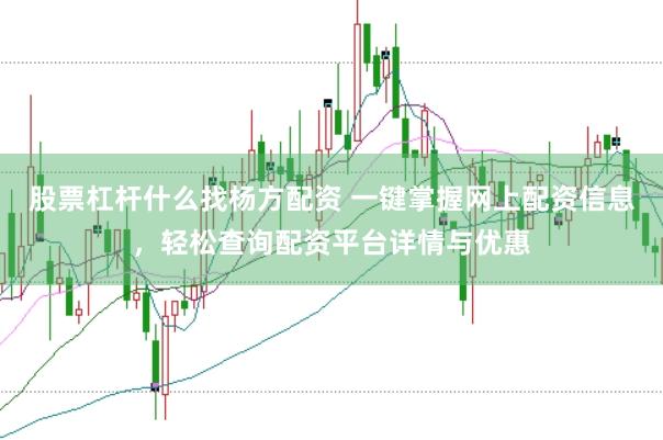 股票杠杆什么找杨方配资 一键掌握网上配资信息，轻松查询配资平台详情与优惠