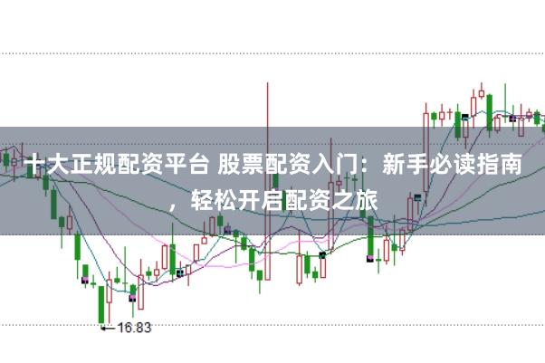 十大正规配资平台 股票配资入门:新手必读指南,轻松开启配资之旅