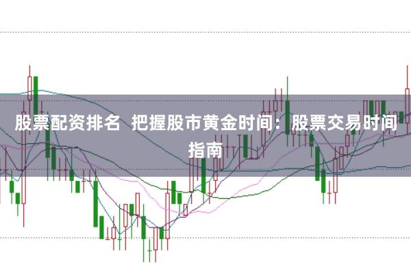 股票配资排名  把握股市黄金时间:股票交易时间指南