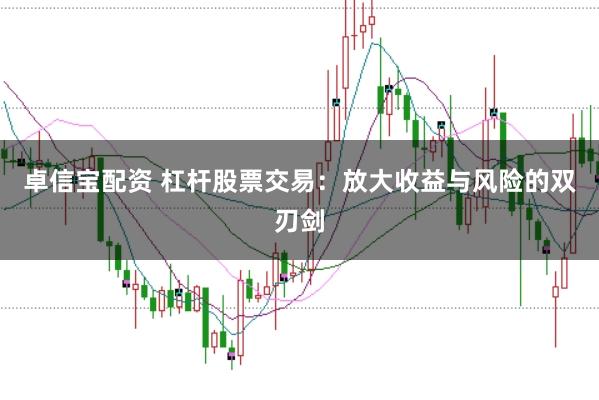 卓信宝配资 杠杆股票交易：放大收益与风险的双刃剑