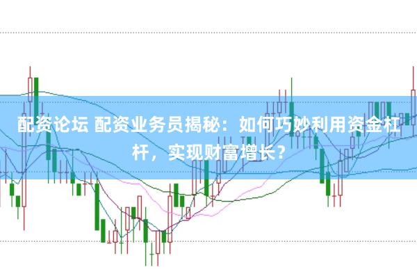 配资论坛 配资业务员揭秘:如何巧妙利用资金杠杆,实现财富增长?