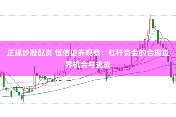 正规炒股配资 恒信证券观察:杠杆资金的合规边界机会与挑战