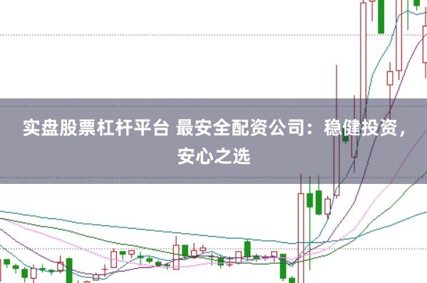 实盘股票杠杆平台 最安全配资公司：稳健投资，安心之选