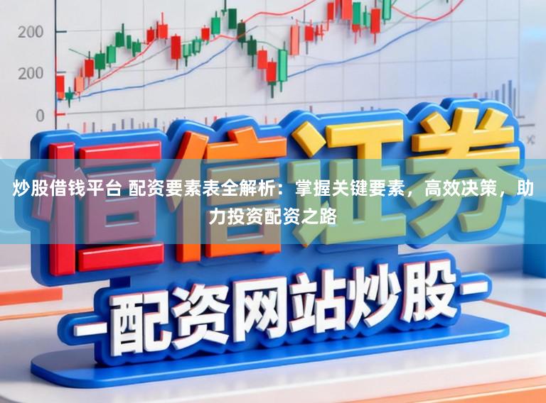 炒股借钱平台 配资要素表全解析：掌握关键要素，高效决策，助力投资配资之路