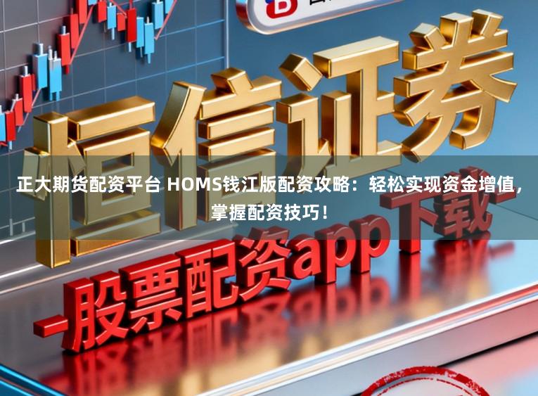 正大期货配资平台 HOMS钱江版配资攻略：轻松实现资金增值，掌握配资技巧！