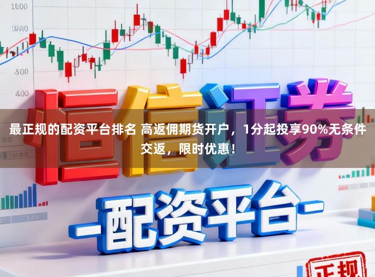 最正规的配资平台排名 高返佣期货开户，1分起投享90%无条件交返，限时优惠！