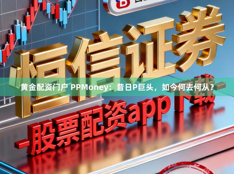 黄金配资门户 PPMoney:昔日P巨头,如今何去何从?